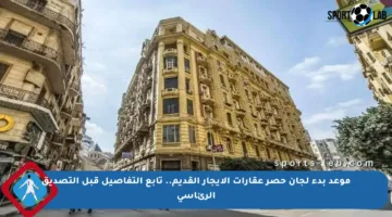 موعد بدء لجان حصر عقارات الإيجار القديم.. تابع التفاصيل قبل التصديق الرئاسي